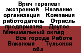 Врач-терапевт экстренной › Название организации ­ Компания-работодатель › Отрасль предприятия ­ Другое › Минимальный оклад ­ 18 000 - Все города Работа » Вакансии   . Тульская обл.